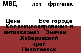 1.1) МВД - 200 лет ( фрачник) › Цена ­ 249 - Все города Коллекционирование и антиквариат » Значки   . Хабаровский край,Николаевск-на-Амуре г.